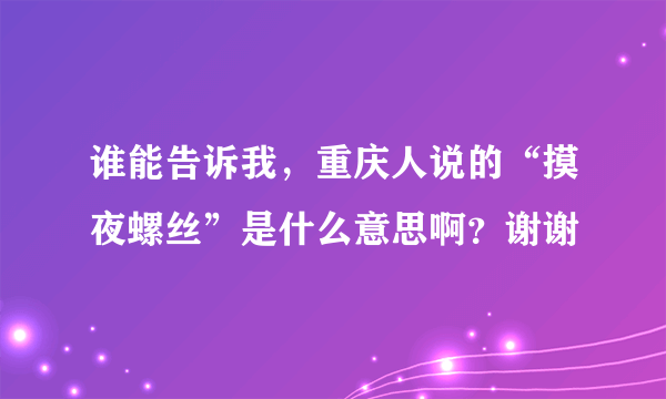 谁能告诉我，重庆人说的“摸夜螺丝”是什么意思啊？谢谢