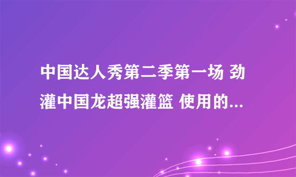 中国达人秀第二季第一场 劲灌中国龙超强灌篮 使用的背景音乐是什么?