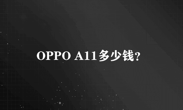 OPPO A11多少钱？