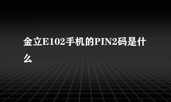 金立E102手机的PIN2码是什么