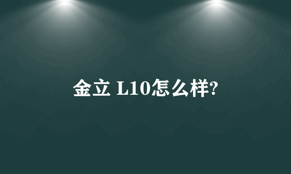 金立 L10怎么样?