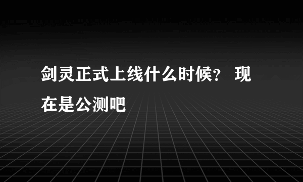 剑灵正式上线什么时候？ 现在是公测吧