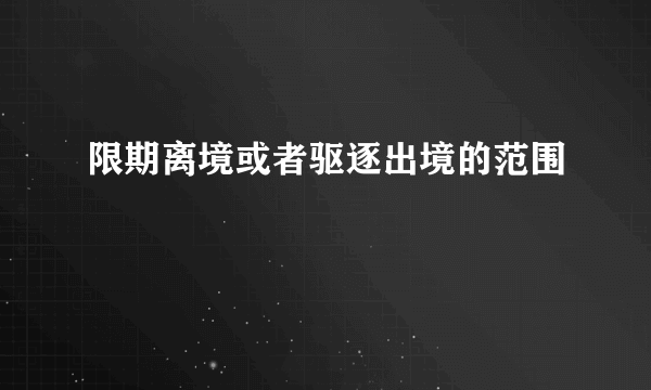 限期离境或者驱逐出境的范围