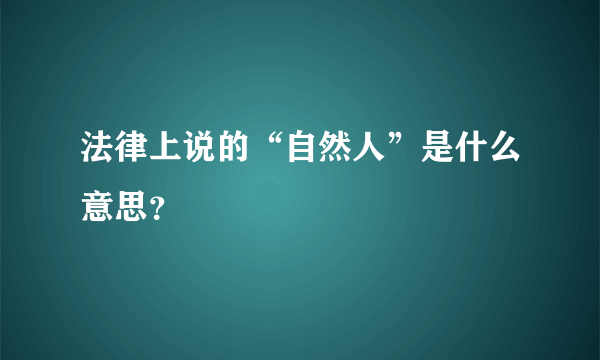 法律上说的“自然人”是什么意思？