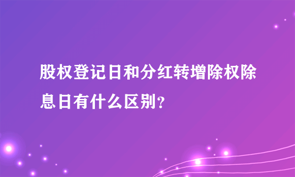 股权登记日和分红转增除权除息日有什么区别？