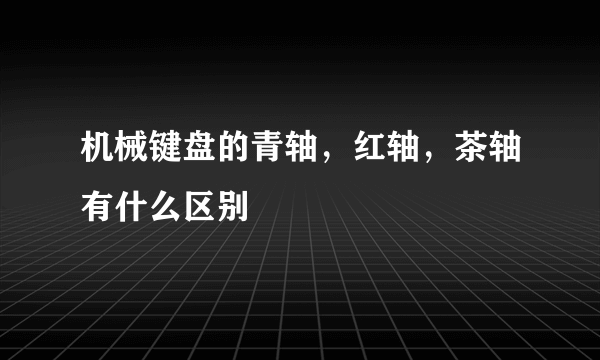 机械键盘的青轴，红轴，茶轴有什么区别