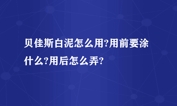 贝佳斯白泥怎么用?用前要涂什么?用后怎么弄?