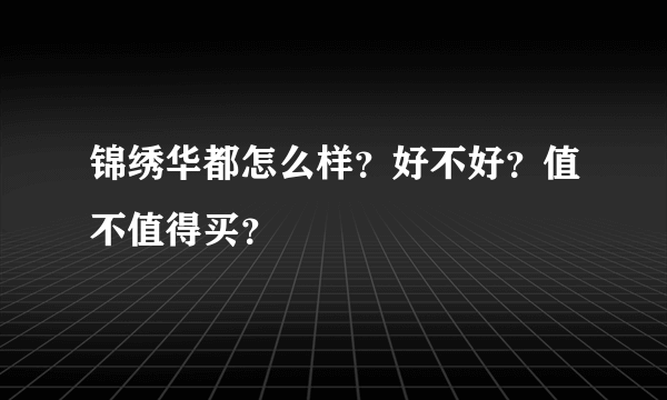 锦绣华都怎么样？好不好？值不值得买？