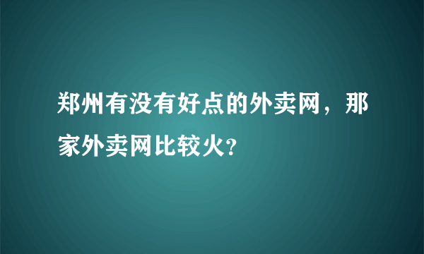 郑州有没有好点的外卖网，那家外卖网比较火？