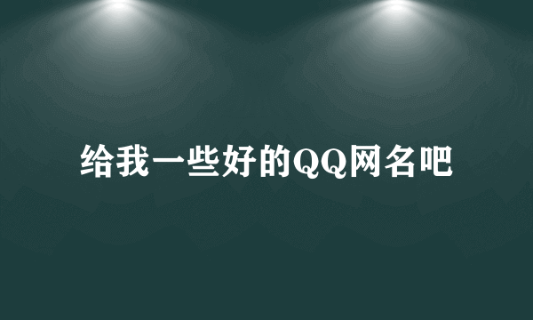 给我一些好的QQ网名吧