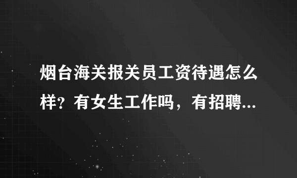 烟台海关报关员工资待遇怎么样？有女生工作吗，有招聘信息吗，网上怎么查不到海关招聘信息？，谢谢