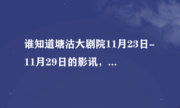 谁知道塘沽大剧院11月23日-11月29日的影讯，在线等！