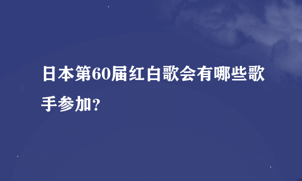 日本第60届红白歌会有哪些歌手参加？