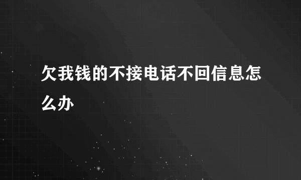 欠我钱的不接电话不回信息怎么办