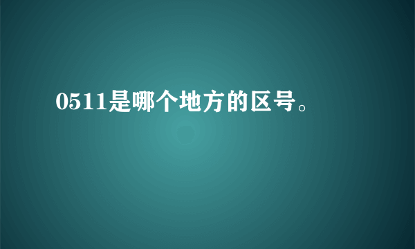 0511是哪个地方的区号。