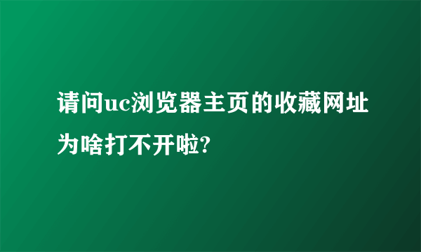 请问uc浏览器主页的收藏网址为啥打不开啦?