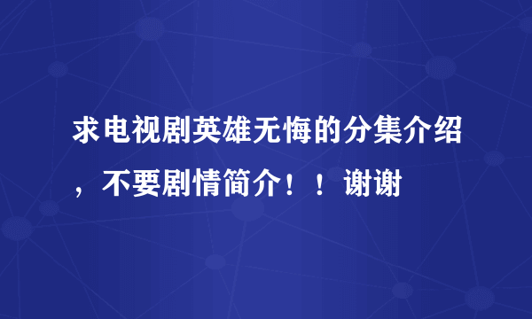 求电视剧英雄无悔的分集介绍，不要剧情简介！！谢谢