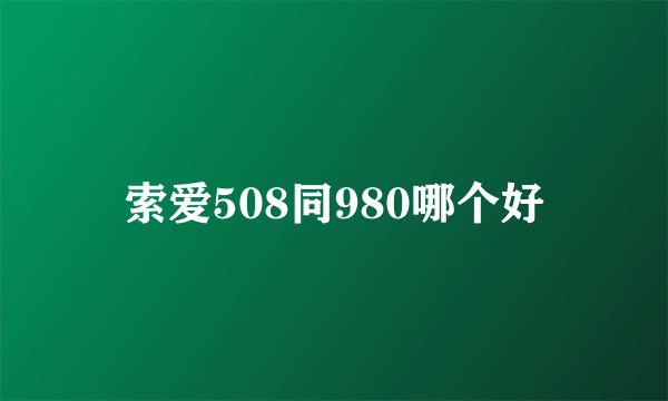 索爱508同980哪个好