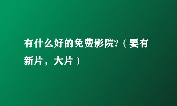 有什么好的免费影院?（要有新片，大片）