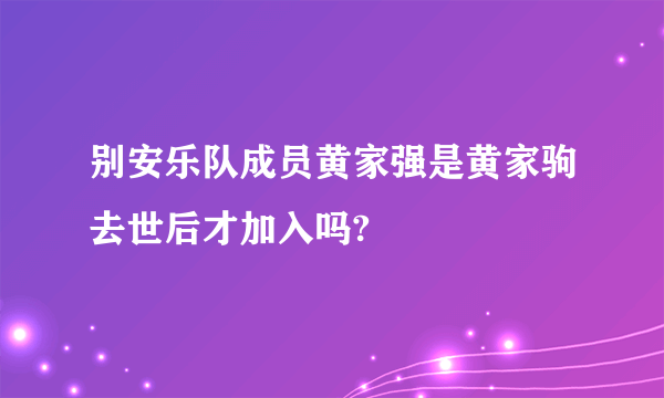 别安乐队成员黄家强是黄家驹去世后才加入吗?