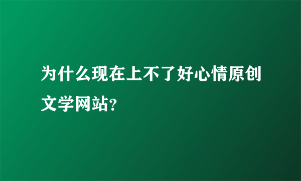 为什么现在上不了好心情原创文学网站？