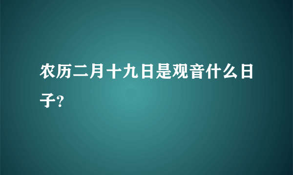 农历二月十九日是观音什么日子？