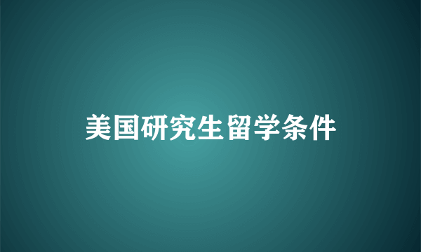 美国研究生留学条件