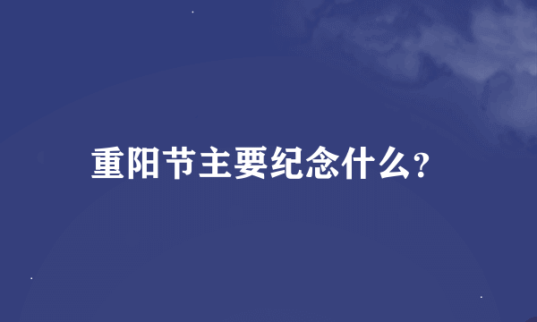 重阳节主要纪念什么？