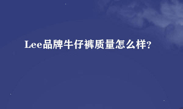 Lee品牌牛仔裤质量怎么样？