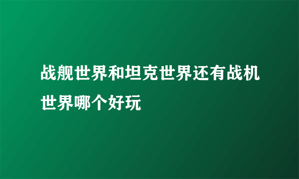 战舰世界和坦克世界还有战机世界哪个好玩