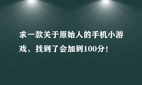 求一款关于原始人的手机小游戏，找到了会加到100分！