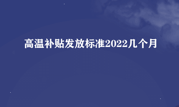 高温补贴发放标准2022几个月