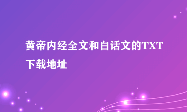 黄帝内经全文和白话文的TXT下载地址