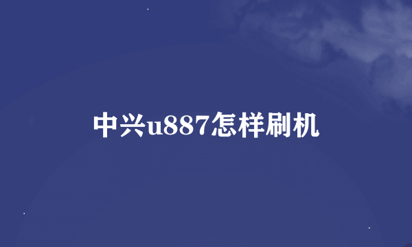 中兴u887怎样刷机