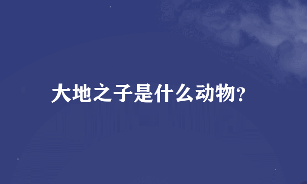 大地之子是什么动物？