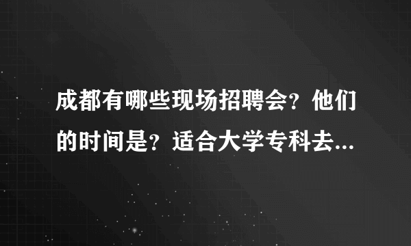 成都有哪些现场招聘会？他们的时间是？适合大学专科去的有哪些？