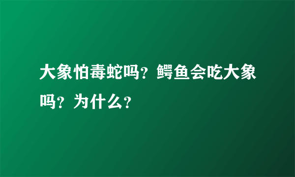 大象怕毒蛇吗？鳄鱼会吃大象吗？为什么？