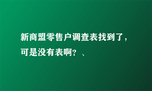 新商盟零售户调查表找到了，可是没有表啊？、