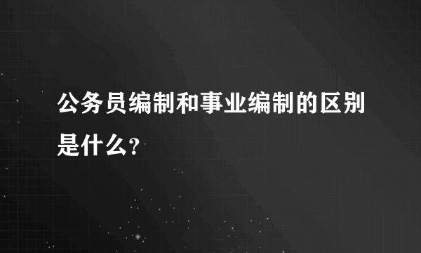 公务员编制和事业编制的区别是什么？