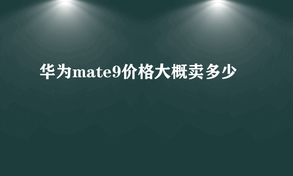 华为mate9价格大概卖多少