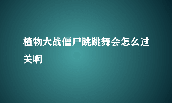 植物大战僵尸跳跳舞会怎么过关啊