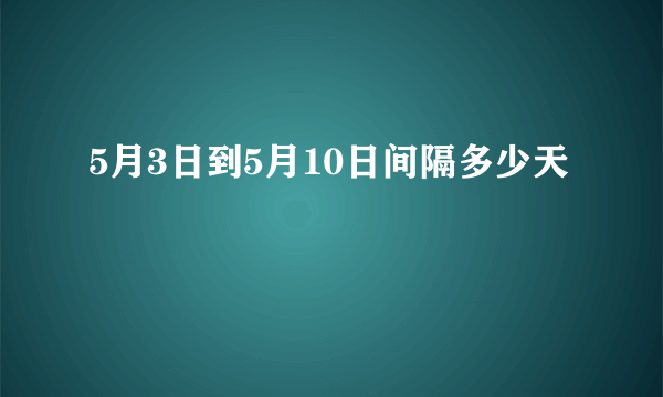 5月3日到5月10日间隔多少天