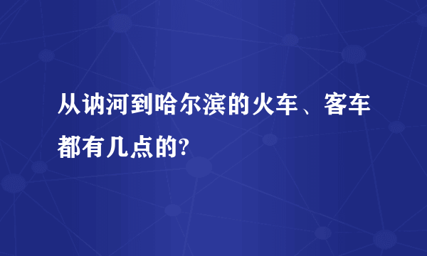 从讷河到哈尔滨的火车、客车都有几点的?