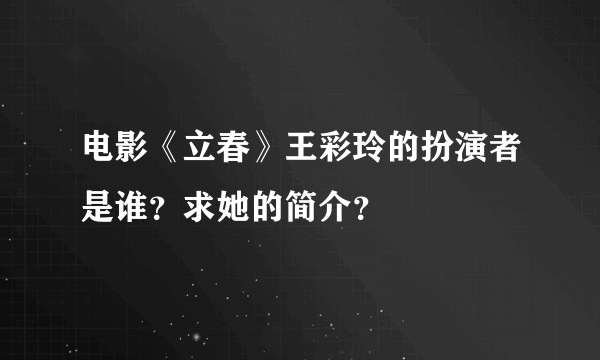 电影《立春》王彩玲的扮演者是谁？求她的简介？