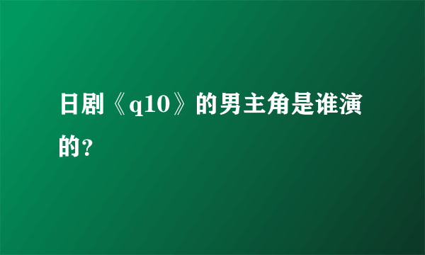 日剧《q10》的男主角是谁演的？