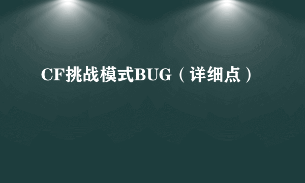 CF挑战模式BUG（详细点）