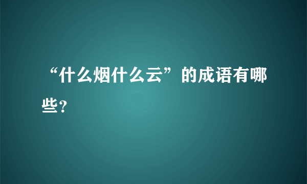 “什么烟什么云”的成语有哪些？