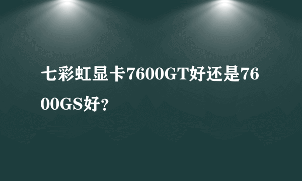 七彩虹显卡7600GT好还是7600GS好？