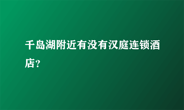 千岛湖附近有没有汉庭连锁酒店？