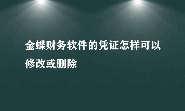 金蝶财务软件的凭证怎样可以修改或删除